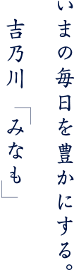 いまの毎日を豊かにする。吉乃川「みなも」